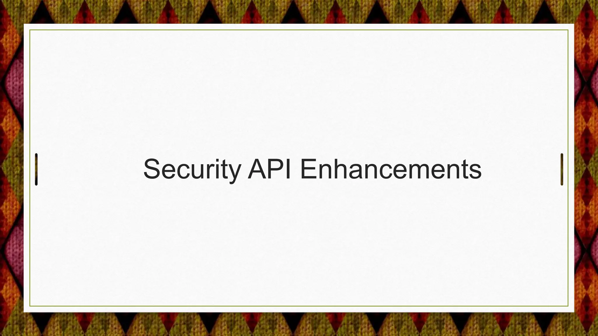 Security API Enhancements
 