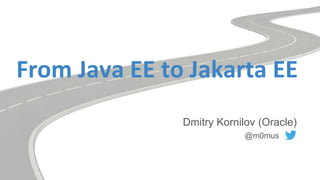 From Java EE to Jakarta EE
Dmitry Kornilov (Oracle)
@m0mus
 