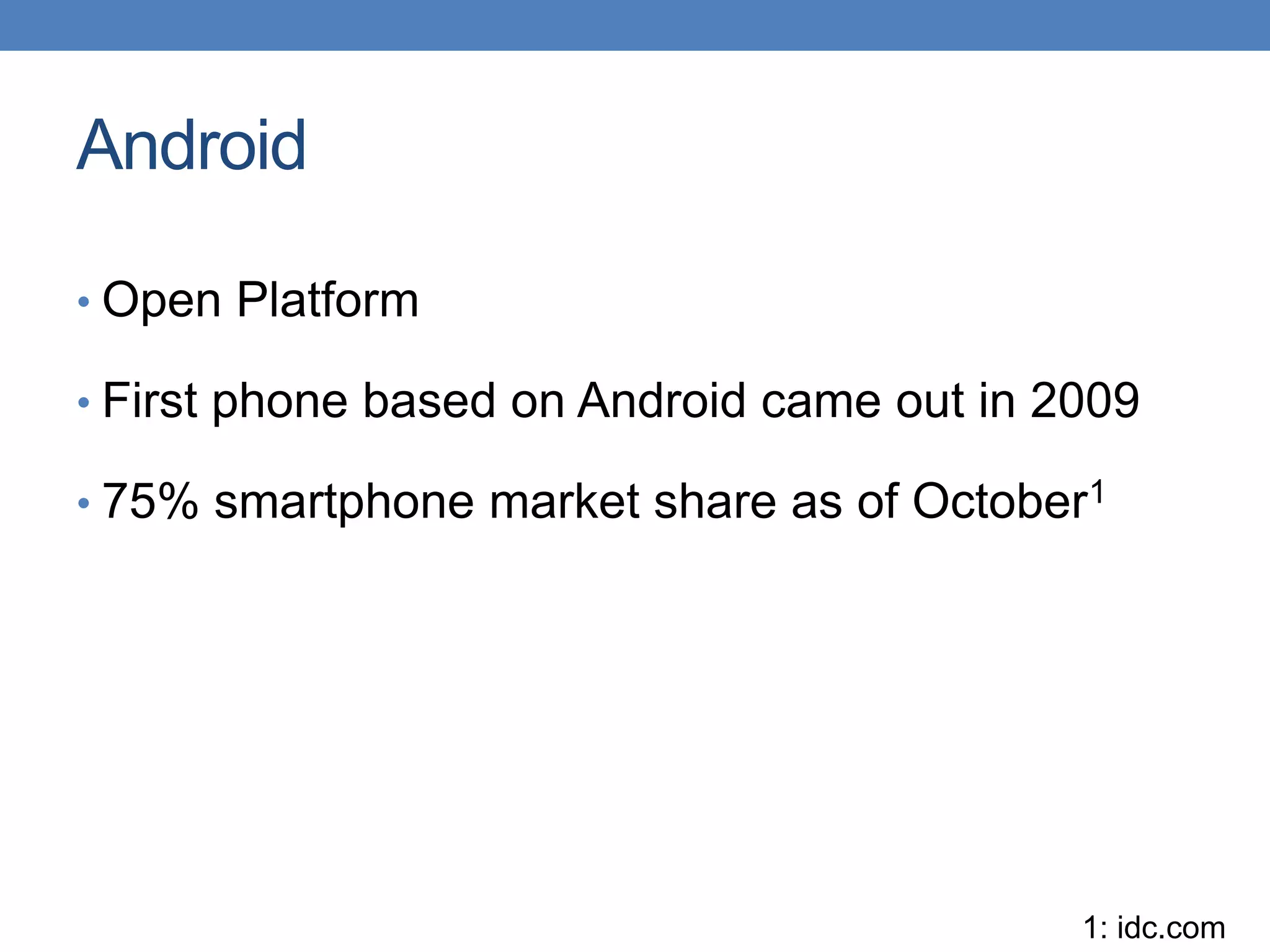 Android • Open Platform • First phone based on Android came out in 2009 • 75% smartphone market share as of October1 1: idc.com 