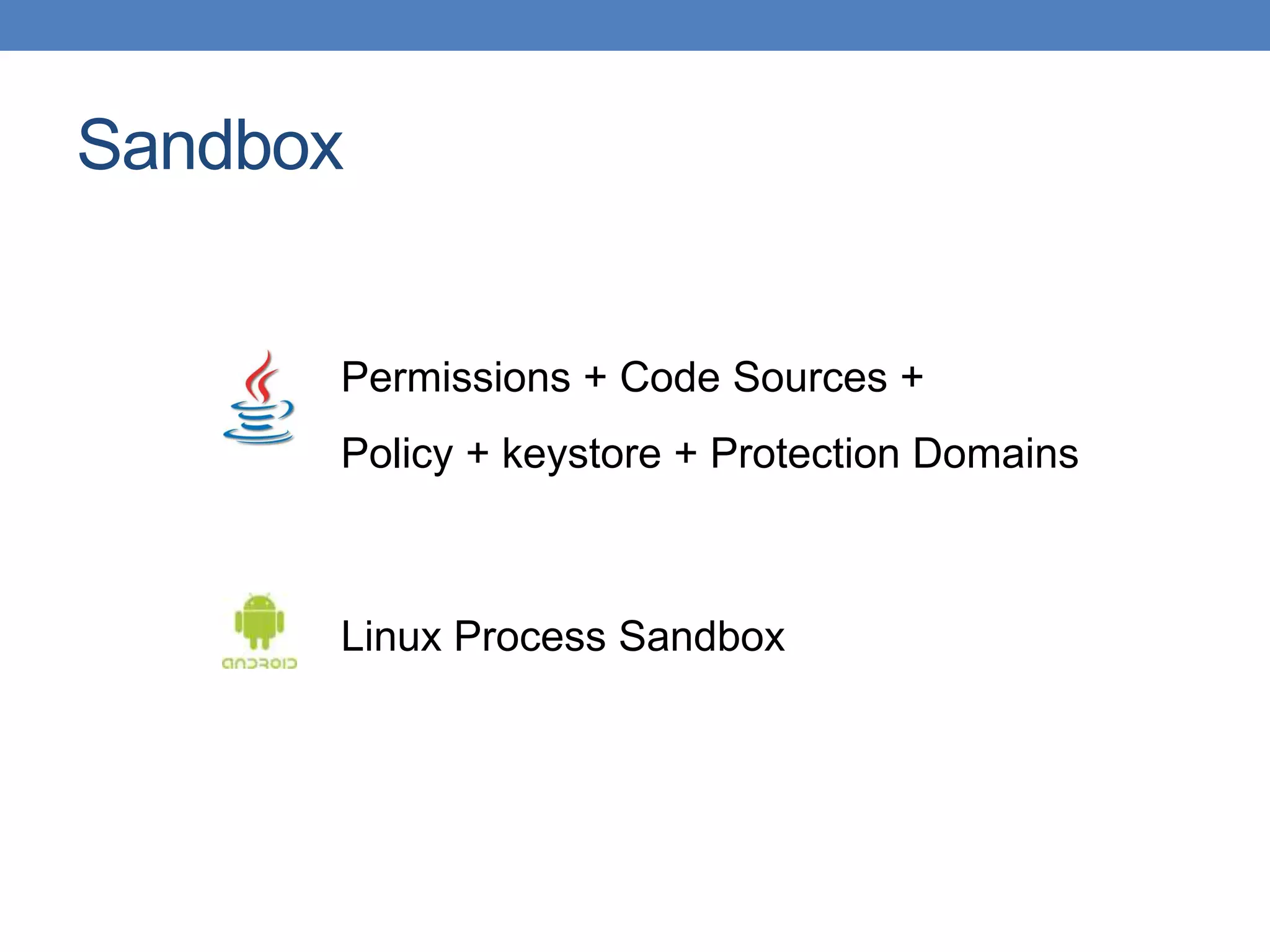 Sandbox Permissions + Code Sources + Policy + keystore + Protection Domains Linux Process Sandbox 