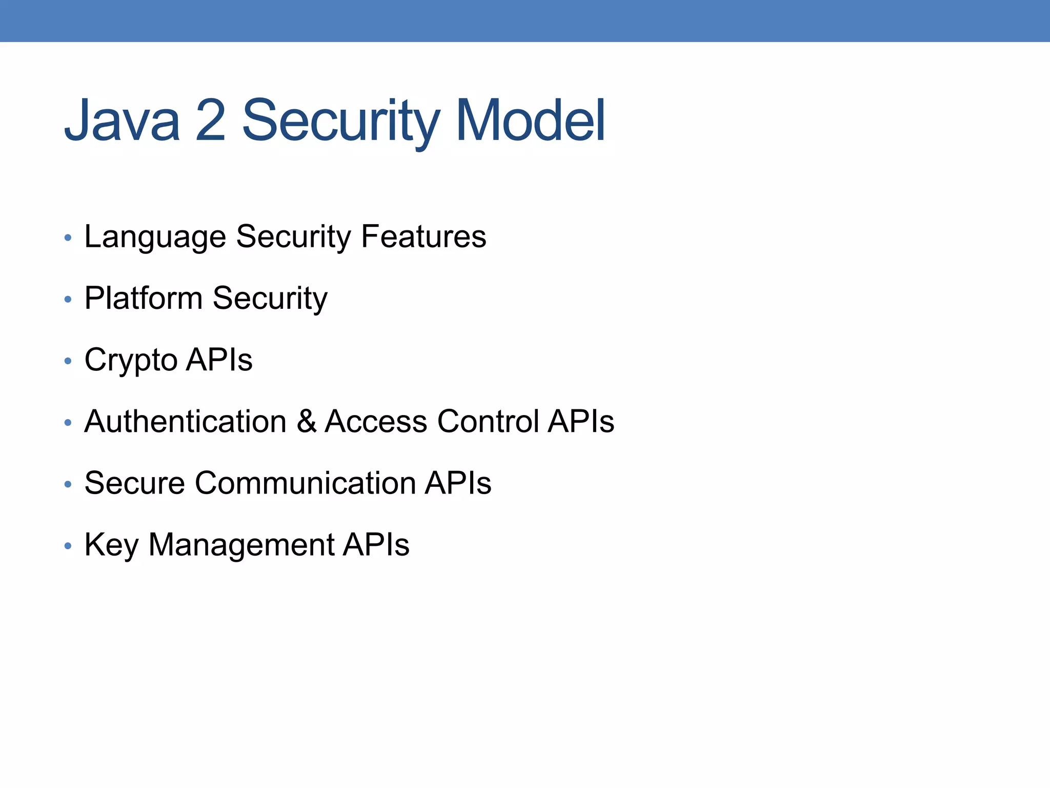 Java 2 Security Model • Language Security Features • Platform Security • Crypto APIs • Authentication & Access Control APIs • Secure Communication APIs • Key Management APIs 
