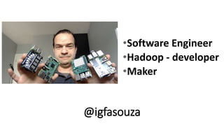 •Software Engineer
•Hadoop - developer
•Maker
@igfasouza
 