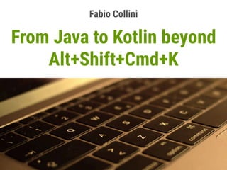 From Java to Kotlin beyond
Alt+Shift+Cmd+K
Fabio Collini
 