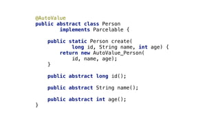 @AutoValue
public abstract class Person
implements Parcelable {_
public static Person create(
long id, String name, int age) {
return new AutoValue_Person(
id, name, age);
}__
public abstract long id();
public abstract String name();
public abstract int age();
}1
 