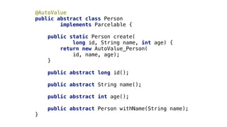 @AutoValue
public abstract class Person
implements Parcelable {_
public static Person create(
long id, String name, int age) {
return new AutoValue_Person(
id, name, age);
}__
public abstract long id();
public abstract String name();
public abstract int age();
public abstract Person withName(String name);
}1
 