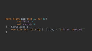 data class Pair<out A, out B>(
val first: A,
val second: B
) : Serializable {
override fun toString(): String = "($first, $second)"
}_
 