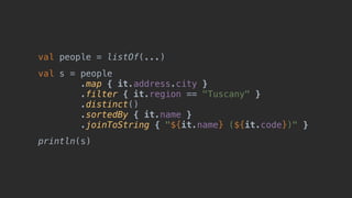 val people = listOf(...)
val s = people
.map { it.address.city }
.filter { it.region == "Tuscany" }
.distinct()
.sortedBy { it.name }
.joinToString { "${it.name} (${it.code})" }
println(s)
 