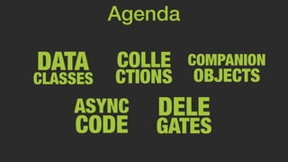 CLASSES
DATA COLLE
CTIONS
ASYNC
CODE
DELE
GATES
Agenda
COMPANION
OBJECTS
 