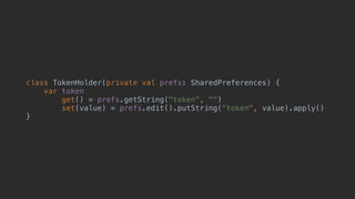 class TokenHolder(private val prefs: SharedPreferences) {
var token
get() = prefs.getString("token", "")
set(value) = prefs.edit().putString("token", value).apply()
}1
 