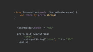 class TokenHolder(prefs: SharedPreferences) {
var token by prefs.string()
}1
tokenHolder.token += "ABC"
prefs.edit().putString(
"token",
prefs.getString("token", "") + "ABC"
).apply()
 