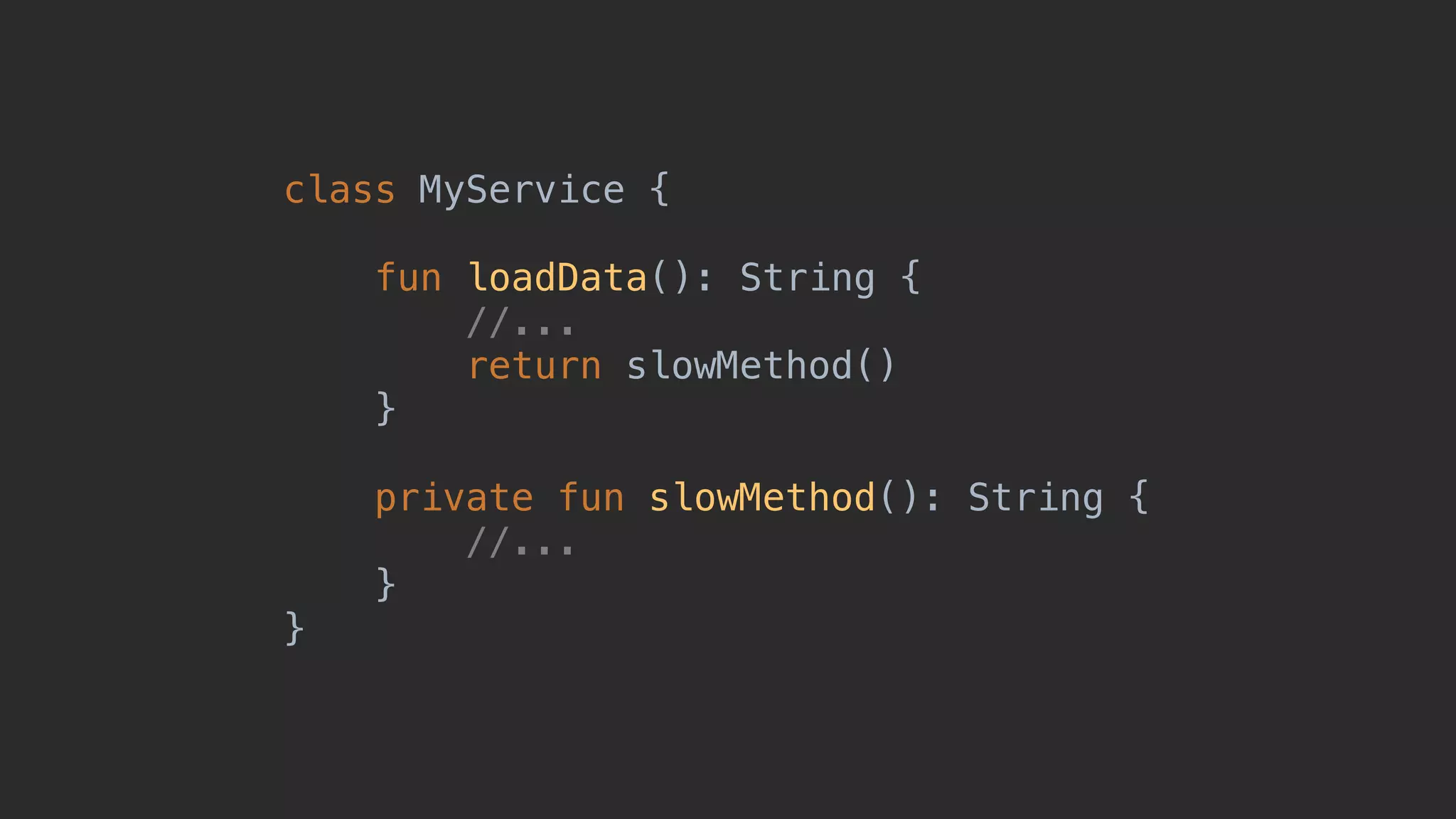 class MyService { fun loadData(): String { //... return slowMethod() }1 private fun slowMethod(): String { //... }2 }3 
