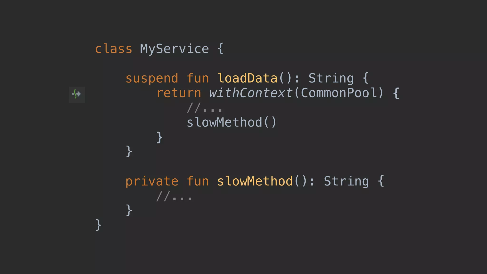 class MyService { suspend fun loadData(): String { return withContext(CommonPool) { //... slowMethod() }5 }1 private fun slowMethod(): String { //... }2 }3 