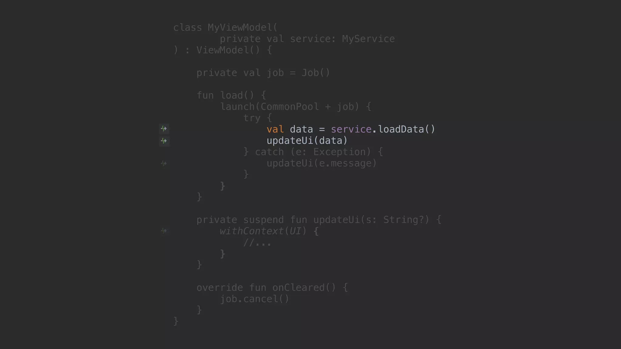 class MyViewModel( private val service: MyService ) : ViewModel() { private val job = Job() fun load() { launch(CommonPool + job) { try { val data = service.loadData() updateUi(data) } catch (e: Exception) { updateUi(e.message) }1 }2 }3 private suspend fun updateUi(s: String?) { withContext(UI) { //... }4 }5 override fun onCleared() { job.cancel() }6 }7 