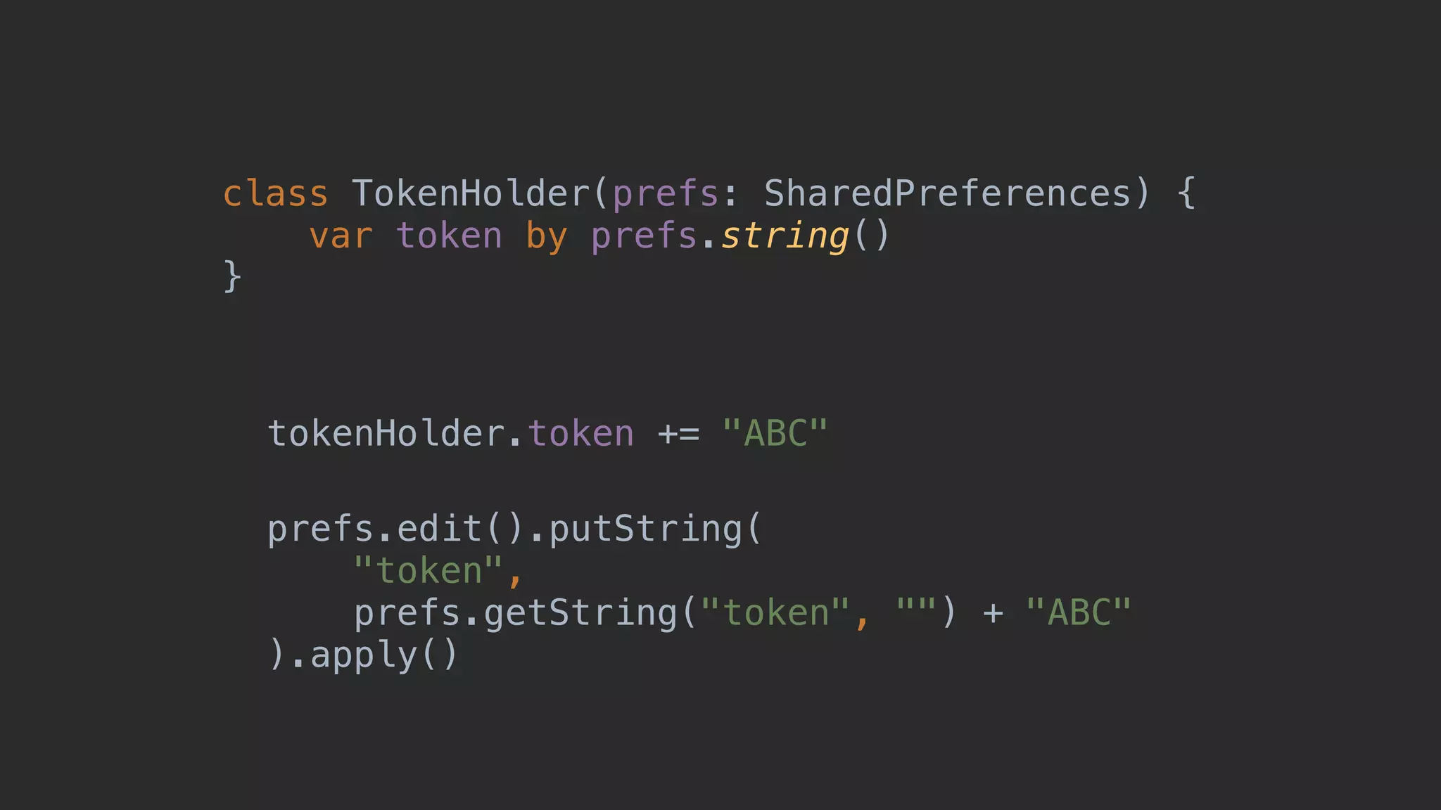 class TokenHolder(prefs: SharedPreferences) { var token by prefs.string() }1 tokenHolder.token += "ABC" prefs.edit().putString( "token", prefs.getString("token", "") + "ABC" ).apply() 