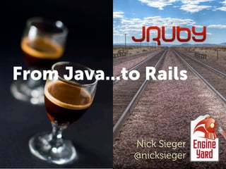 From Java...to Rails


             Nick Sieger
             @nicksieger
 