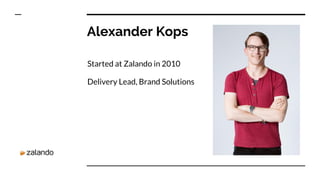 Alexander Kops
Started at Zalando in 2010
Delivery Lead, Brand Solutions
 