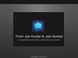 Copyright@2015 Quantumfly LLC
From Job Hunter to Job Hunted
An unconventional way to find your dream job in any economy
 
