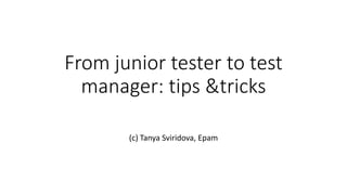 From junior tester to test
manager: tips &tricks
(c) Tanya Sviridova, Epam
 