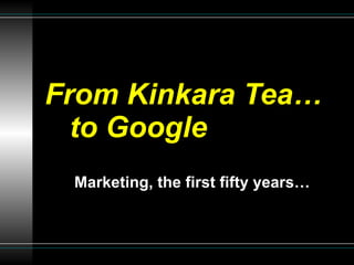 From Kinkara Tea…   to Google Marketing, the first fifty years… 