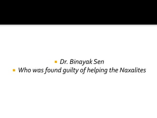 Dr. Binayak Sen
   Who was found guilty of helping the Naxalites
 