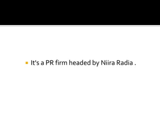    It's a PR firm headed by Niira Radia .
 