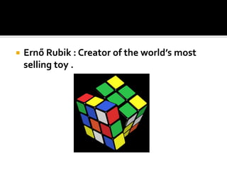    Ernő Rubik : Creator of the world’s most
    selling toy .
 