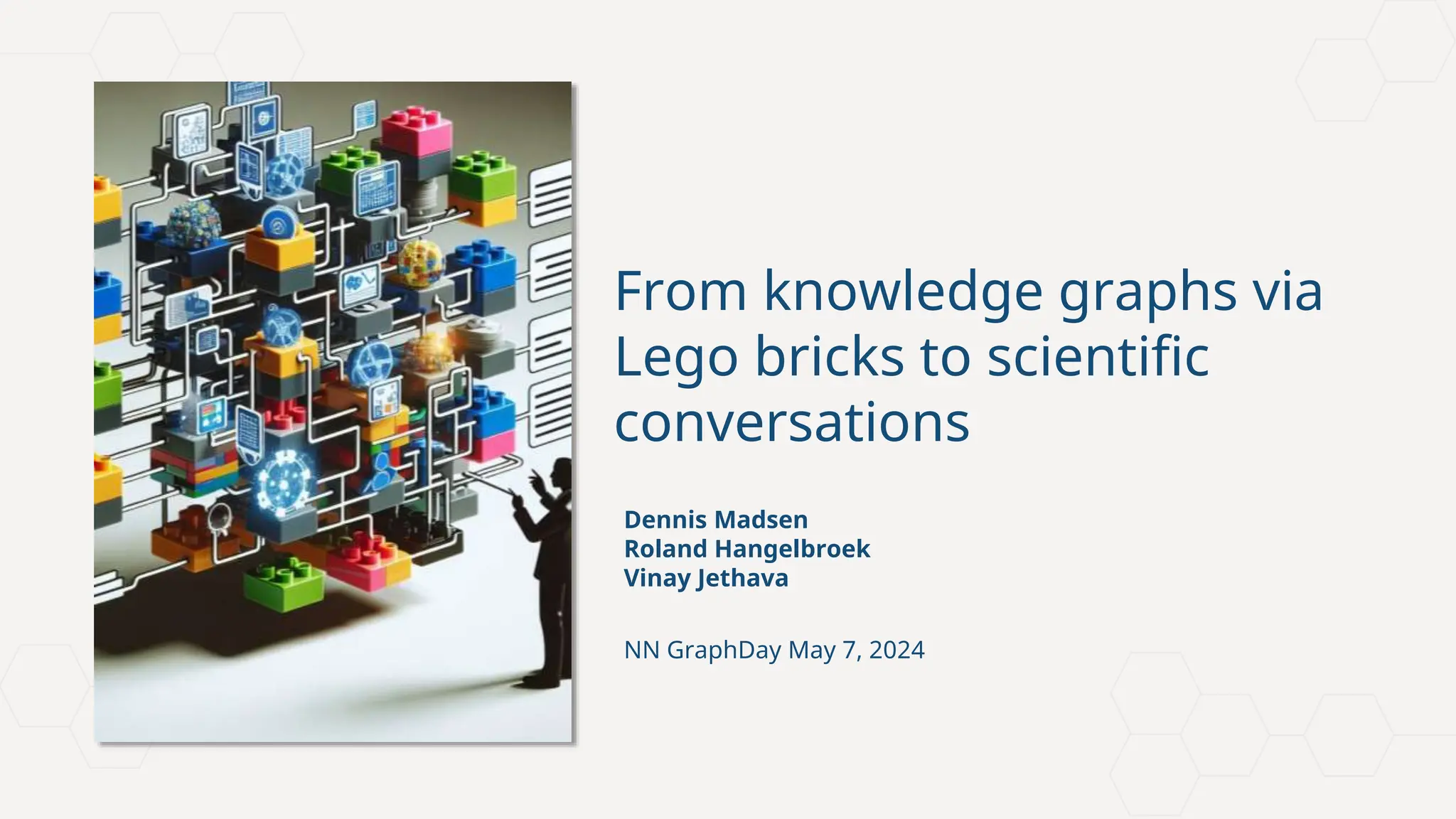 Novo Nordisk®
From knowledge graphs via
Lego bricks to scientific
conversations
Dennis Madsen
Roland Hangelbroek
Vinay Jethava
NN GraphDay May 7, 2024
 