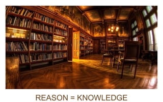 REASON = KNOWLEDGE 