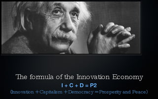 The formula of the Innovation   Economy I + C + D = P2 (Innovation + Capitalism + Democracy = Prosperity and Peace) 