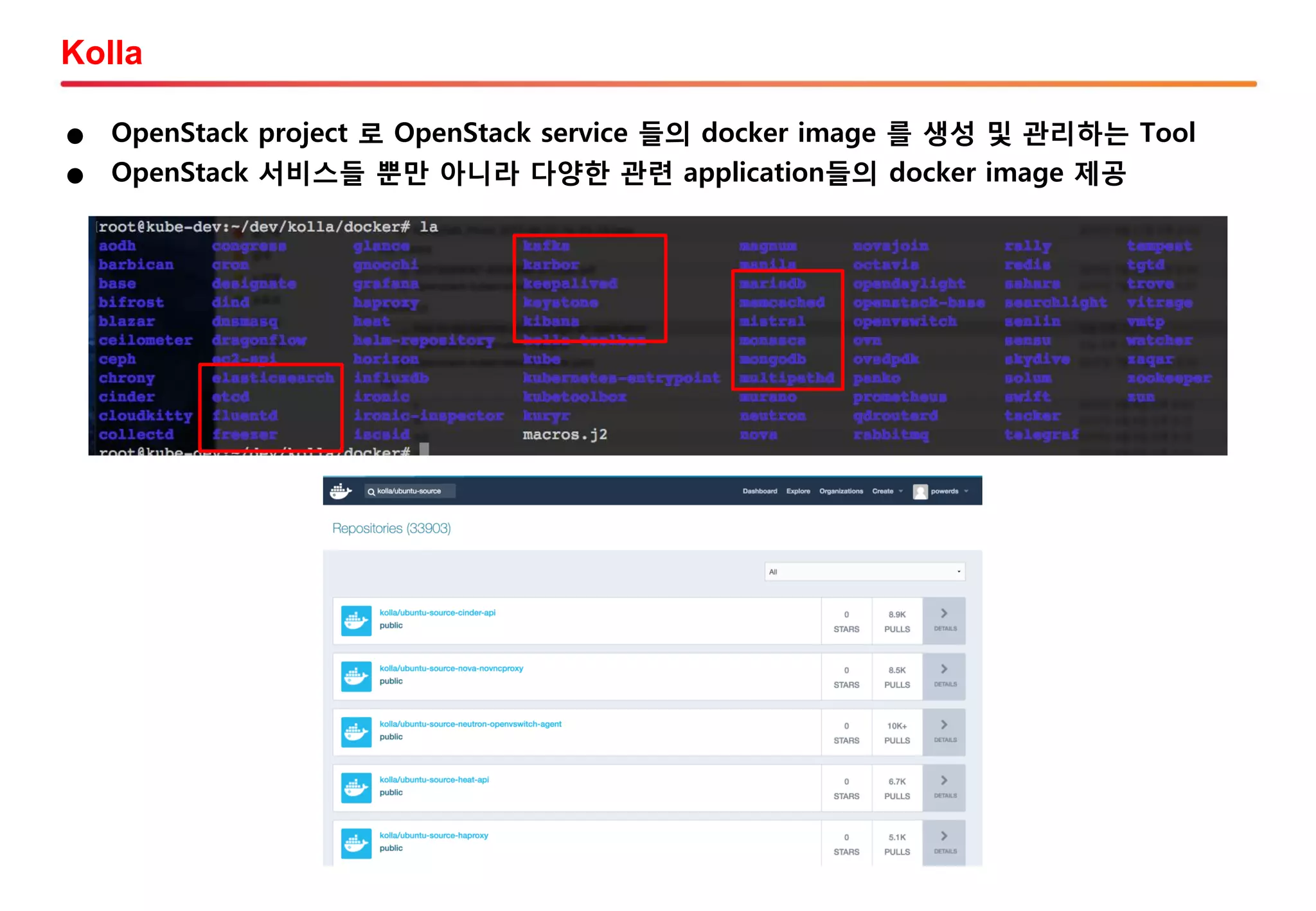 Kolla
● OpenStack project 로 OpenStack service 들의 docker image 를 생성 및 관리하는 Tool
● OpenStack 서비스들 뿐만 아니라 다양한 관련 application들의 docker image 제공
 