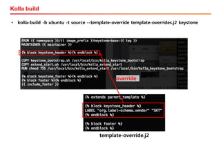 Kolla build
• kolla-build -b ubuntu -t source --template-override template-overrides.j2 keystone
override
template-override.j2
 