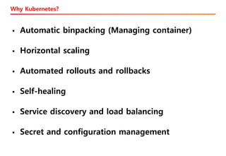 Why Kubernetes?
▪ Automatic binpacking (Managing container)
▪ Horizontal scaling
▪ Automated rollouts and rollbacks
▪ Self-healing
▪ Service discovery and load balancing
▪ Secret and configuration management
 