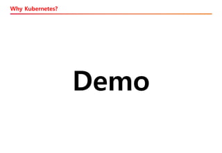 Why Kubernetes?
Demo
 