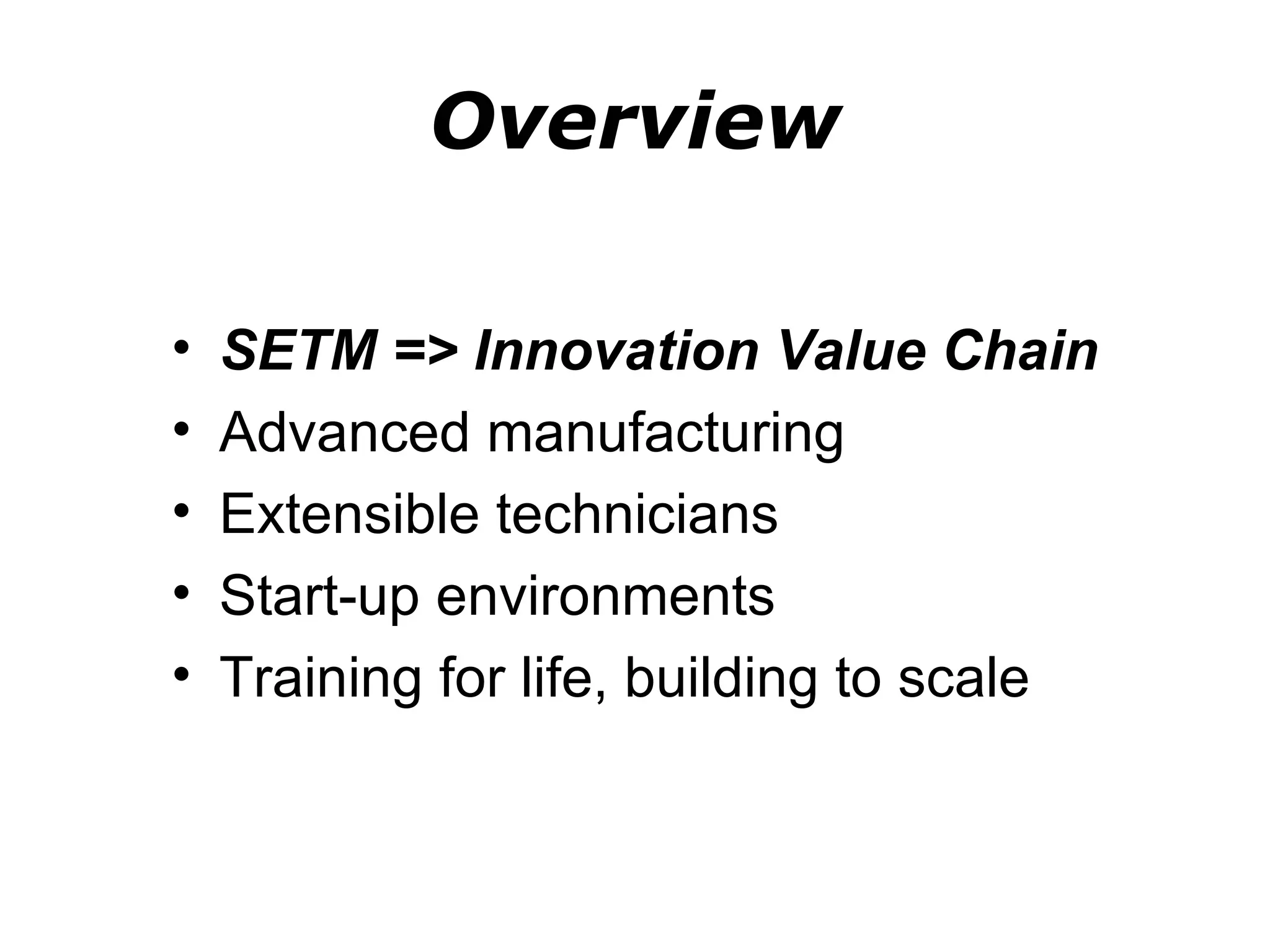 Overview

•   SETM => Innovation Value Chain
•   Advanced manufacturing
•   Extensible technicians
•   Start-up environments
•   Training for life, building to scale
 