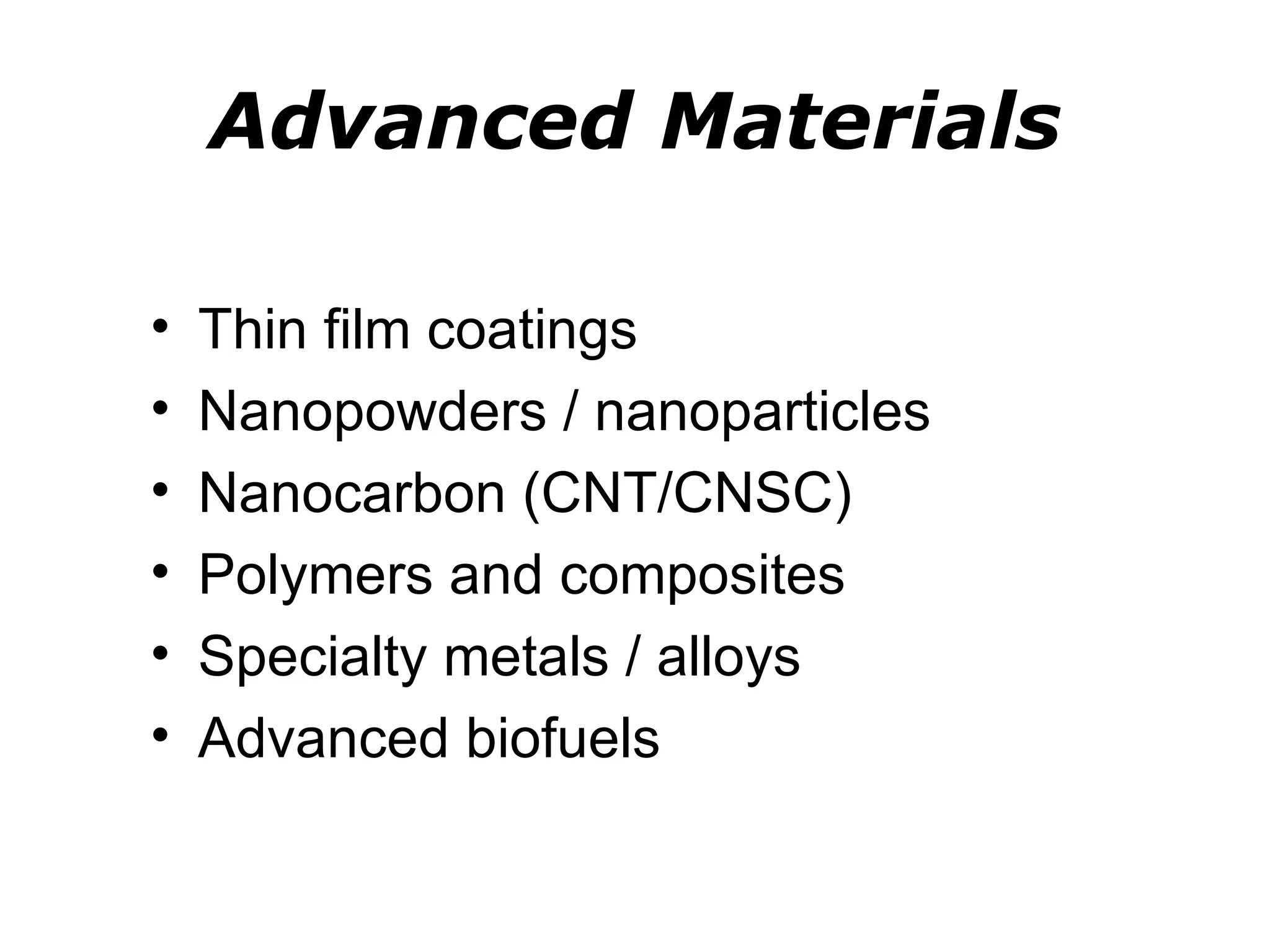 Advanced Materials

•   Thin film coatings
•   Nanopowders / nanoparticles
•   Nanocarbon (CNT/CNSC)
•   Polymers and composites
•   Specialty metals / alloys
•   Advanced biofuels
 