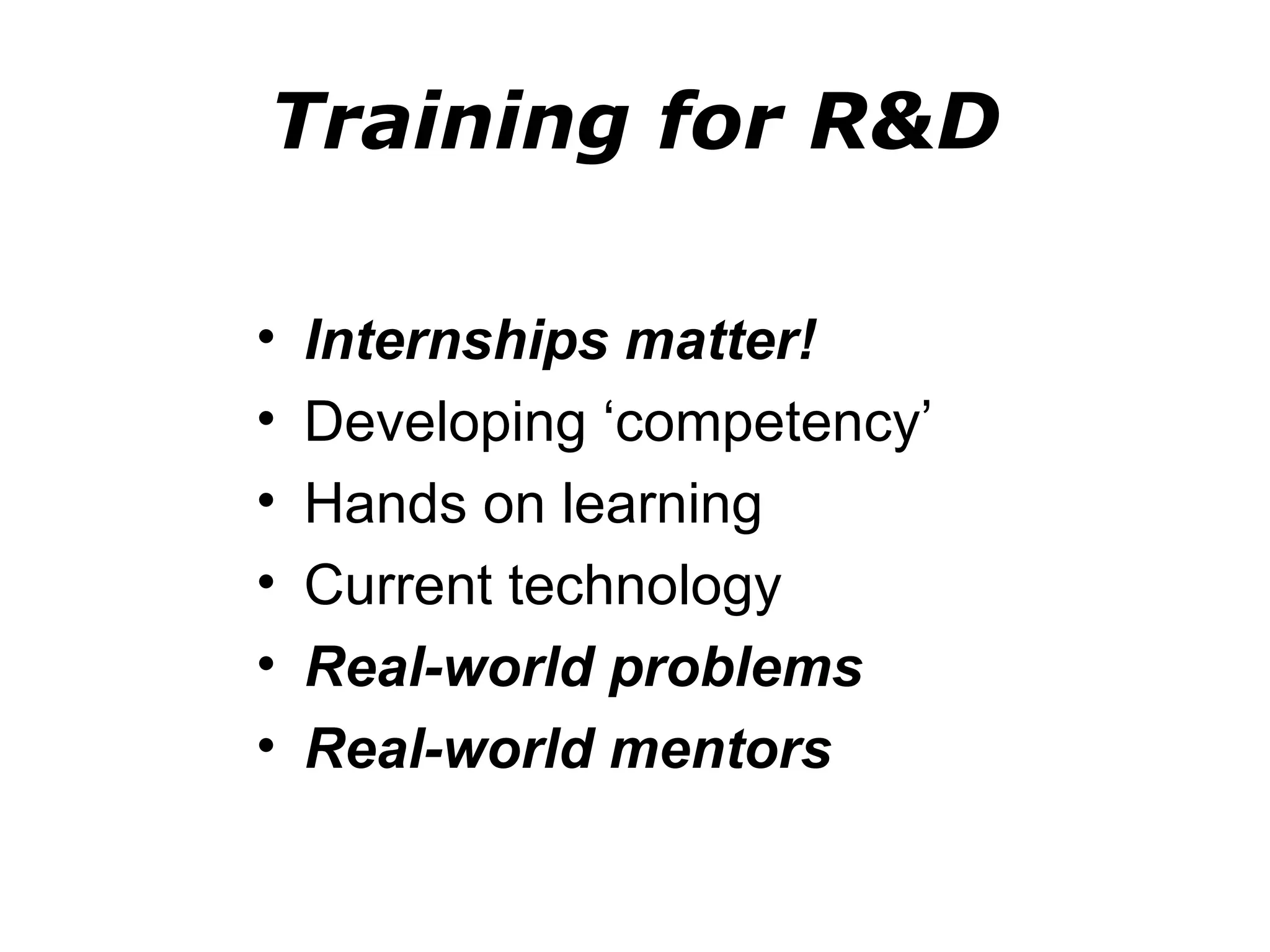 Training for R&D

•   Internships matter!
•   Developing ‘competency’
•   Hands on learning
•   Current technology
•   Real-world problems
•   Real-world mentors
 