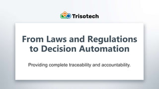 Trisotech.com
From Laws and Regulations
to Decision Automation
Providing complete traceability and accountability.
 