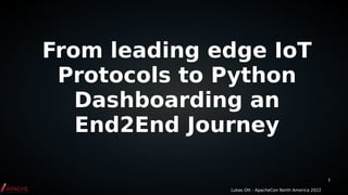1
From leading edge IoT
Protocols to Python
Dashboarding an
End2End Journey
Lukas Ott - ApacheCon North America 2022
 