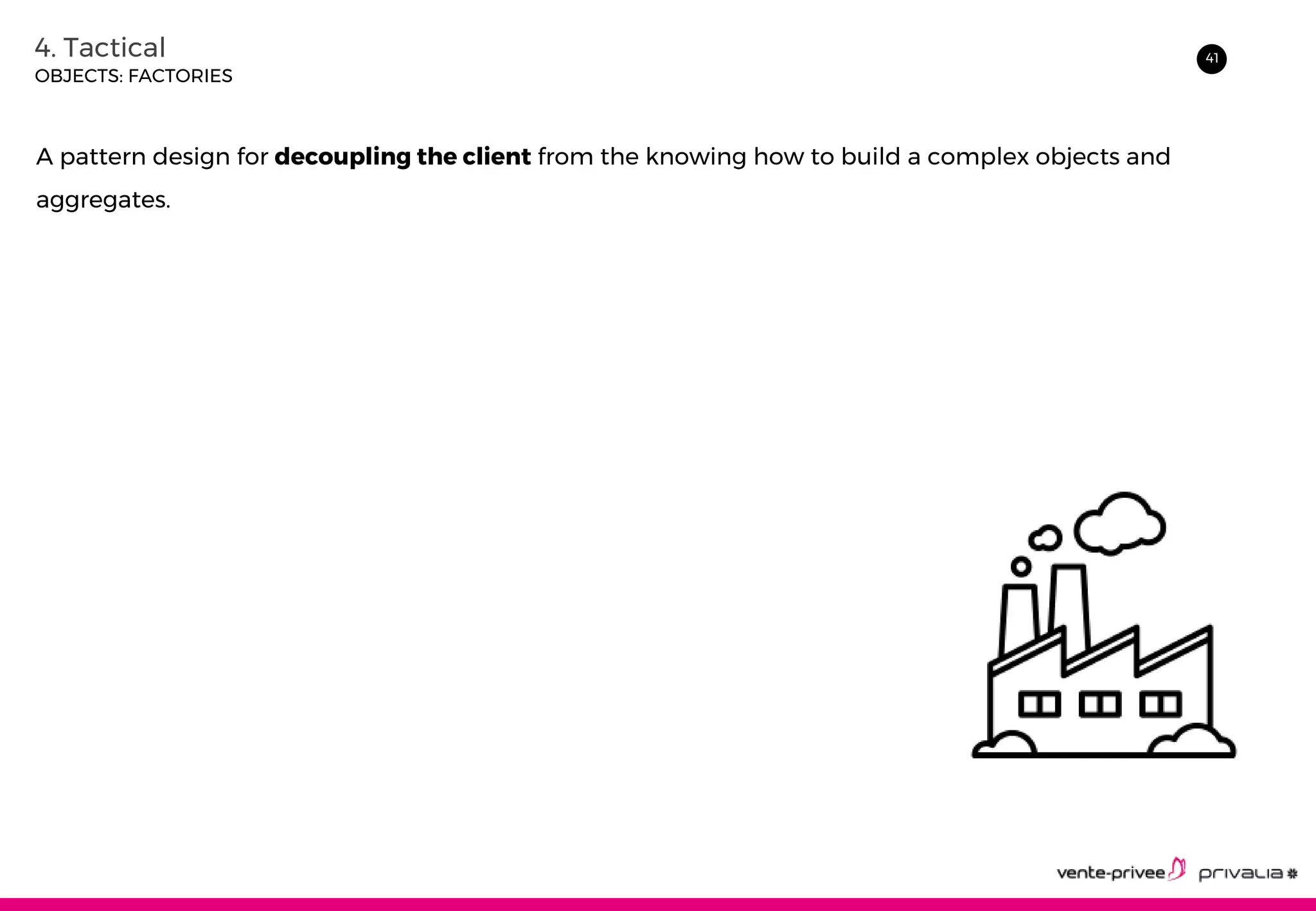 414. Tactical
OBJECTS: FACTORIES
A pattern design for decoupling the client from the knowing how to build a complex objects and
aggregates.
 