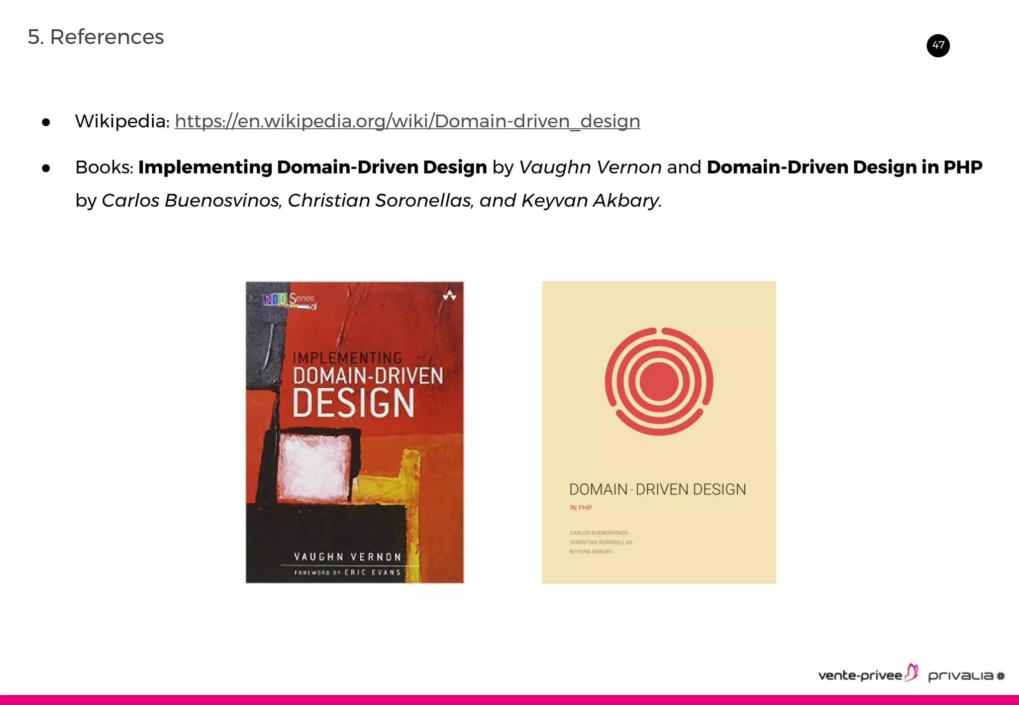475. References
● Wikipedia: https://en.wikipedia.org/wiki/Domain-driven_design
● Books: Implementing Domain-Driven Design by Vaughn Vernon and Domain-Driven Design in PHP
by Carlos Buenosvinos, Christian Soronellas, and Keyvan Akbary.
 