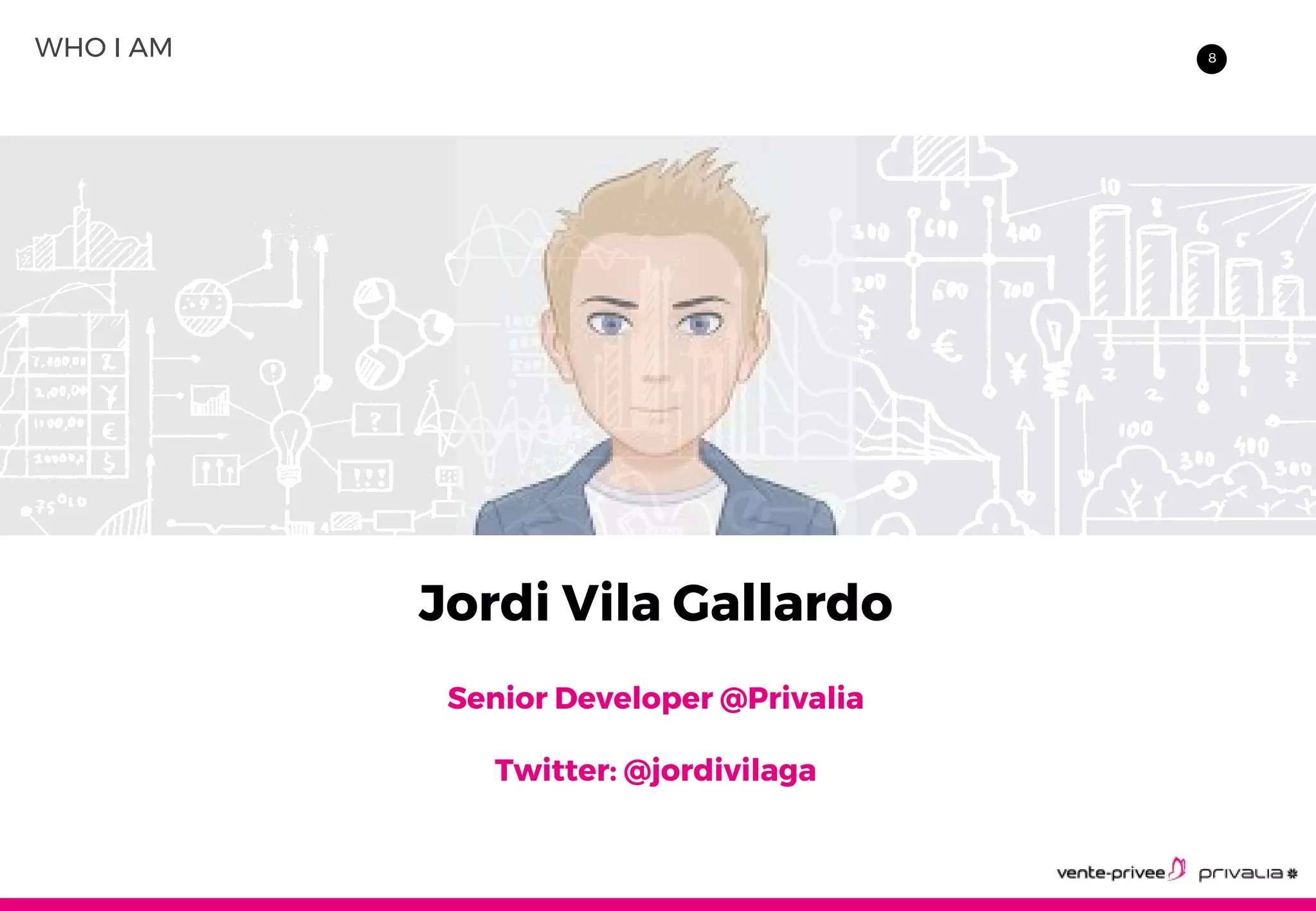 8WHO I AM
Jordi Vila Gallardo
Senior Developer @Privalia
Twitter: @jordivilaga
 