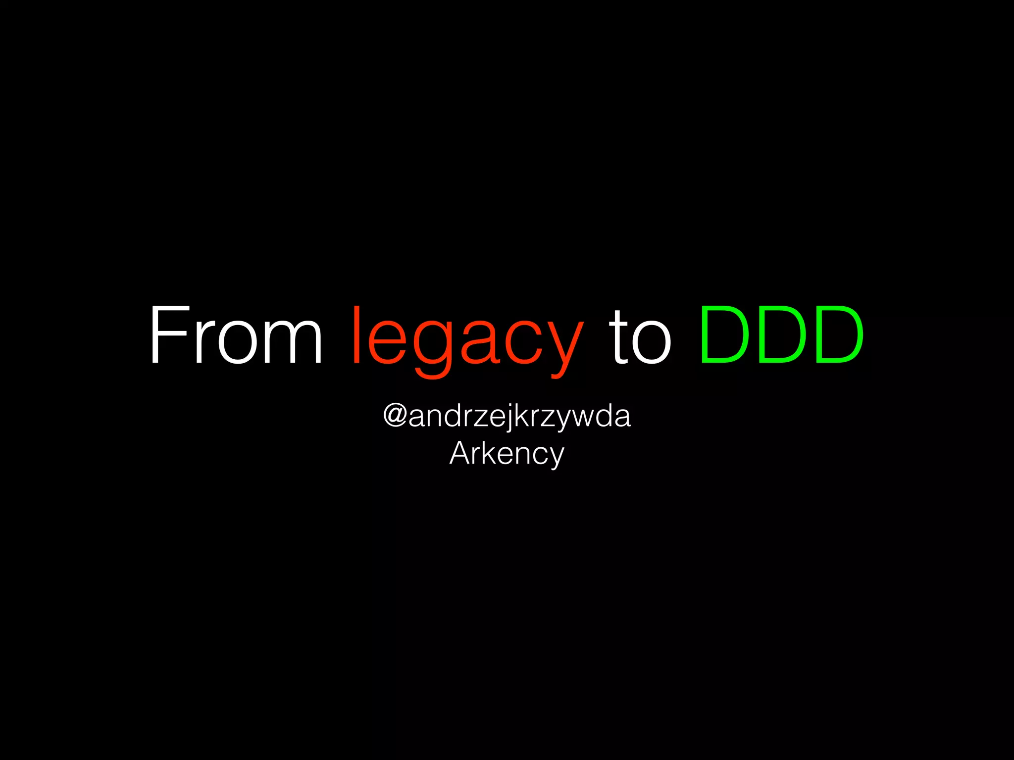 From legacy to DDD
@andrzejkrzywda
Arkency
 
