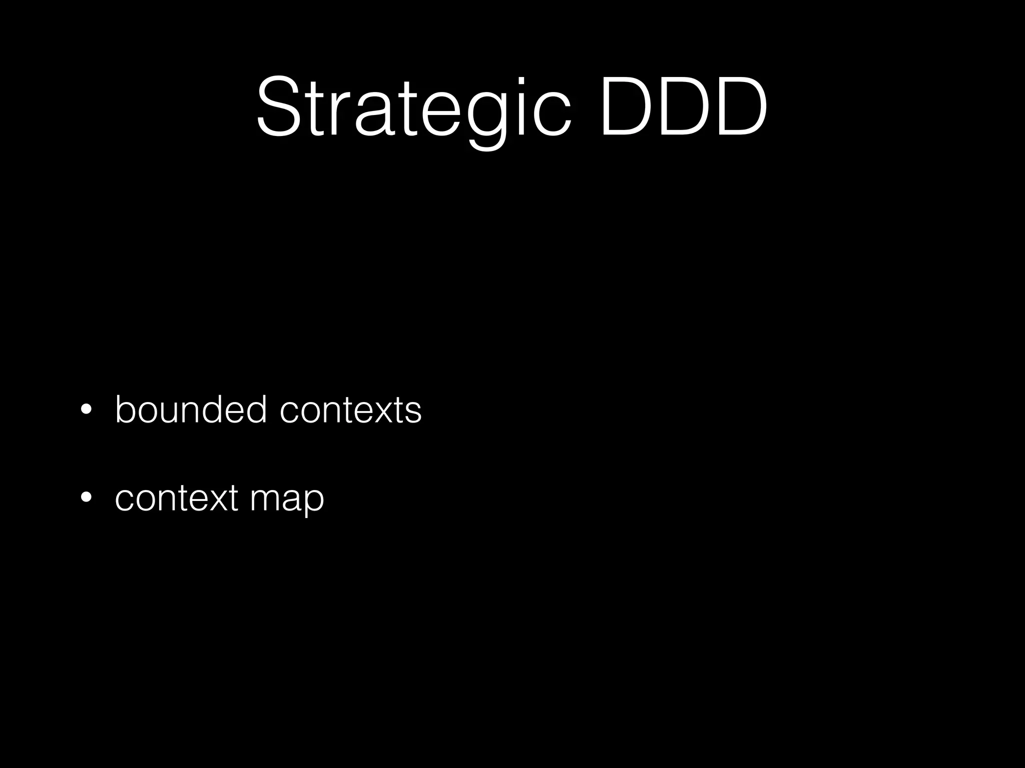 Strategic DDD
• bounded contexts
• context map
 