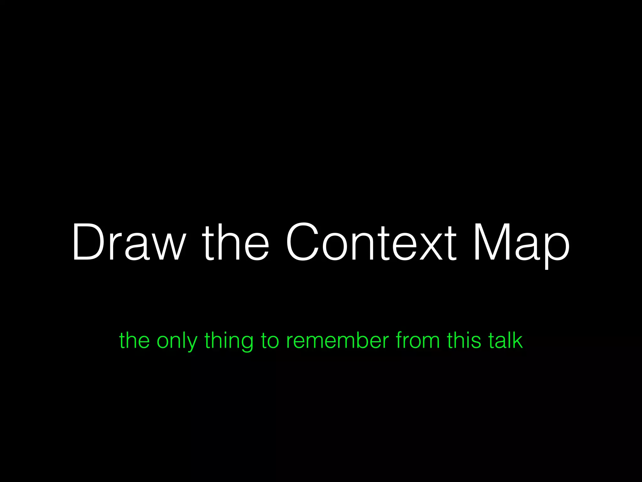Draw the Context Map
the only thing to remember from this talk
 