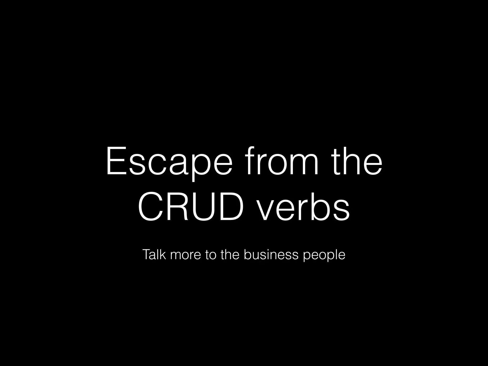 Escape from the
CRUD verbs
Talk more to the business people
 