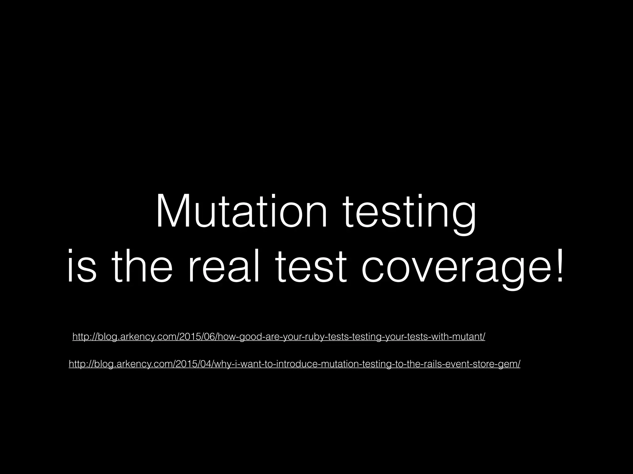 Mutation testing
is the real test coverage!
http://blog.arkency.com/2015/04/why-i-want-to-introduce-mutation-testing-to-the-rails-event-store-gem/
http://blog.arkency.com/2015/06/how-good-are-your-ruby-tests-testing-your-tests-with-mutant/
 