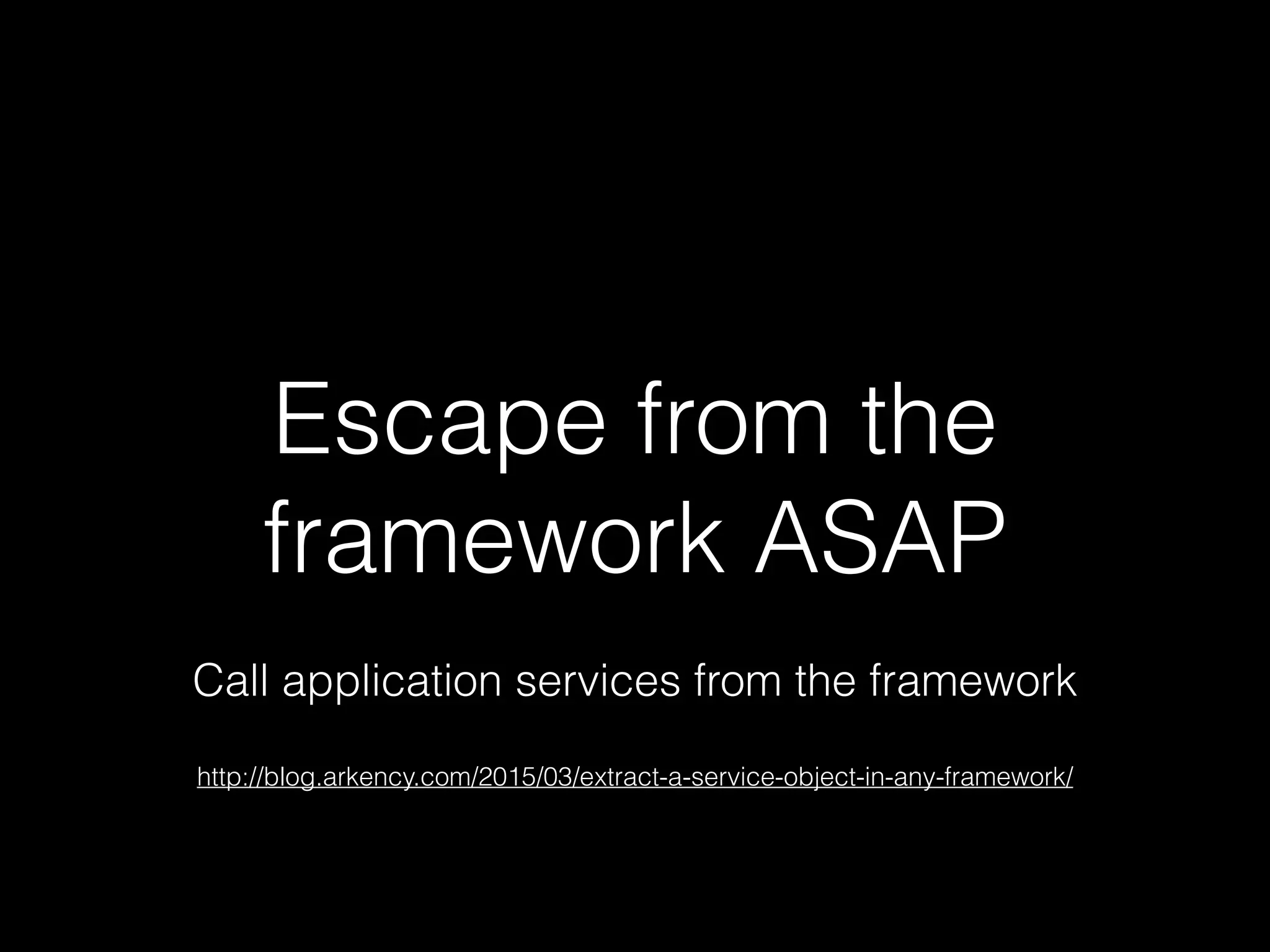 Escape from the
framework ASAP
http://blog.arkency.com/2015/03/extract-a-service-object-in-any-framework/
Call application services from the framework
 