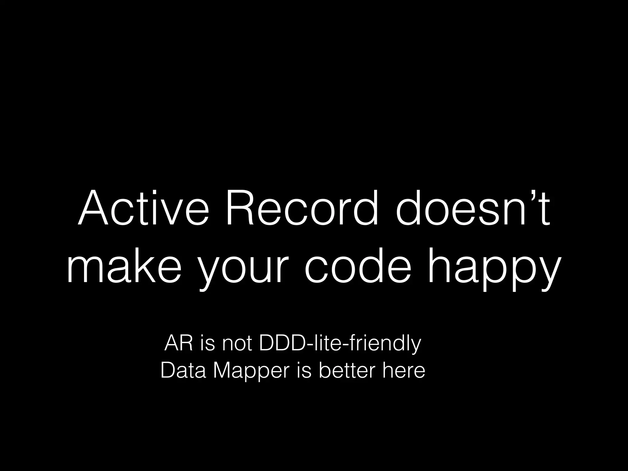 Active Record doesn’t
make your code happy
AR is not DDD-lite-friendly
Data Mapper is better here
 