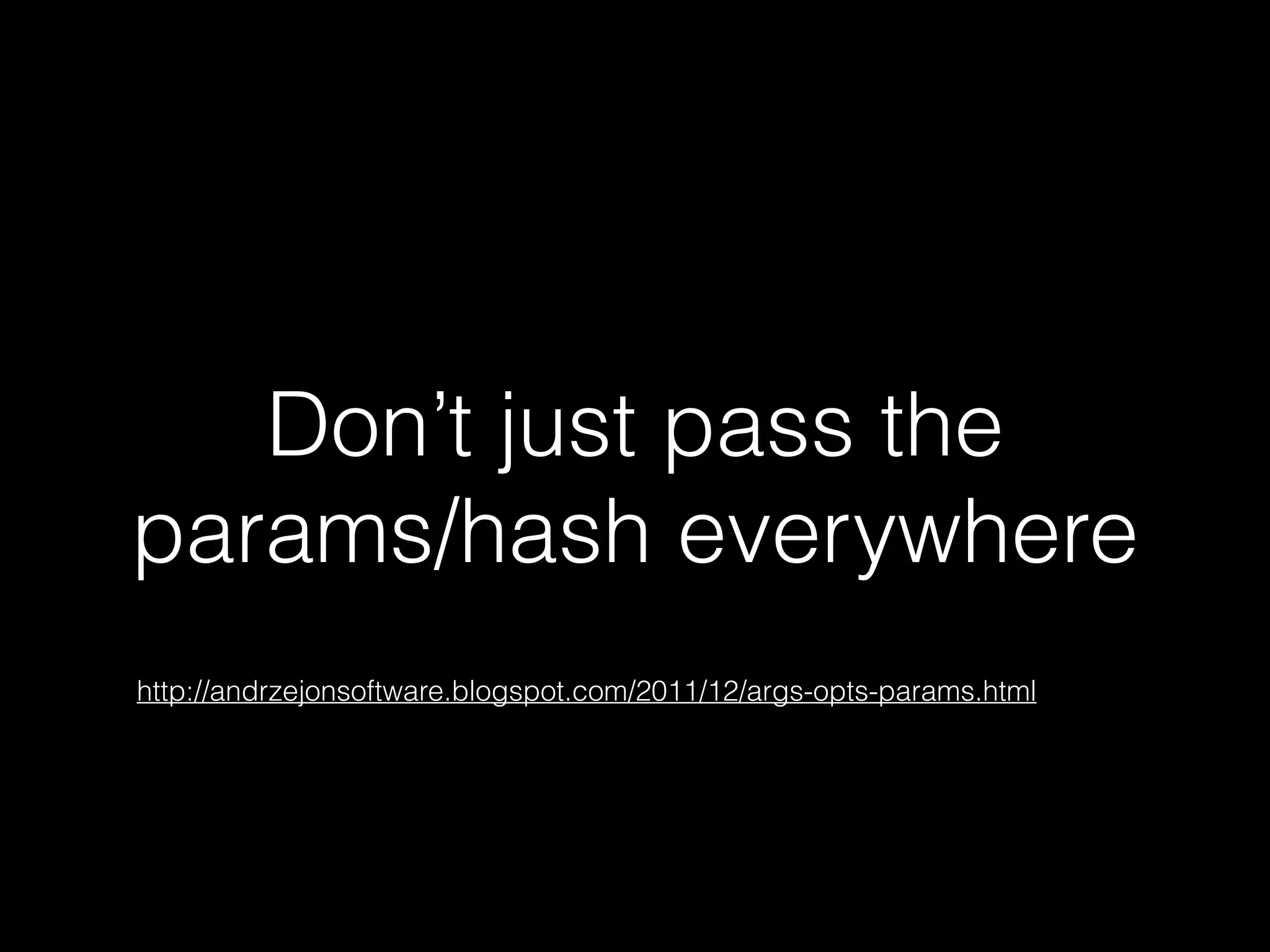 Don’t just pass the
params/hash everywhere
http://andrzejonsoftware.blogspot.com/2011/12/args-opts-params.html
 