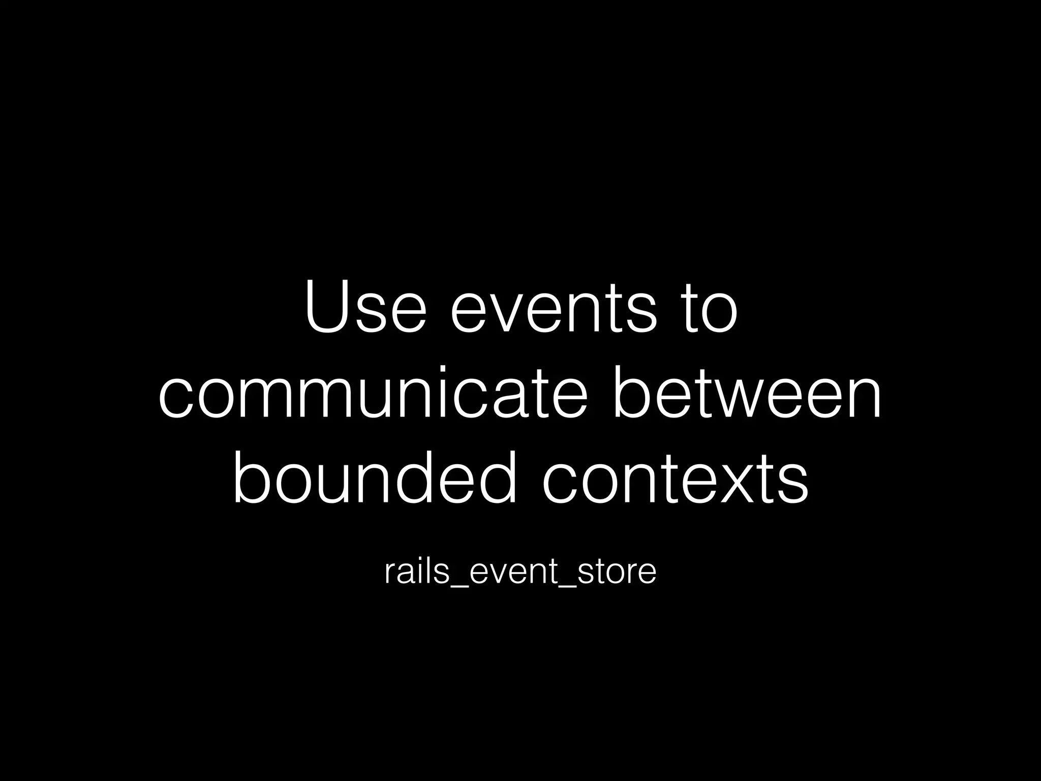 Use events to
communicate between
bounded contexts
rails_event_store
 